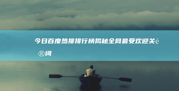 今日百度热搜排行榜：揭秘全网最受欢迎关键词