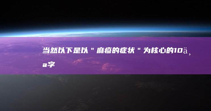 当然！以下是以＂麻疹的症状＂为核心的10个字以上的