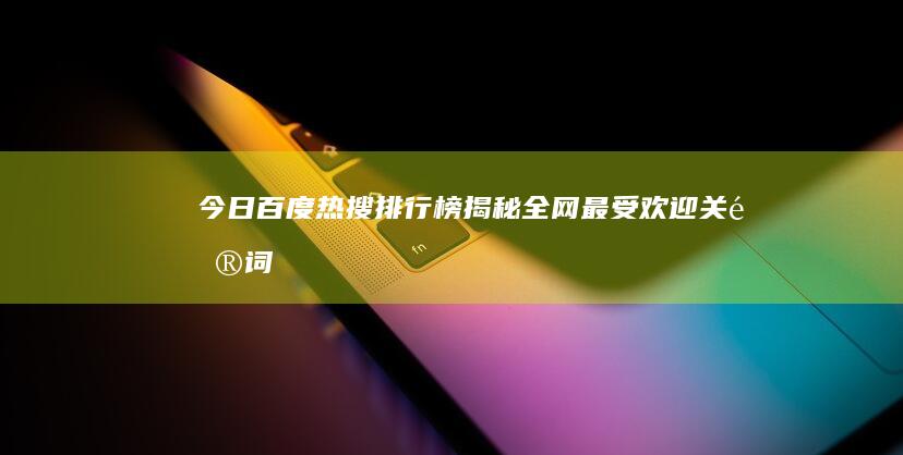 今日百度热搜排行榜：揭秘全网最受欢迎关键词